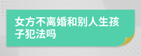 女方不离婚和别人生孩子犯法吗
