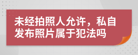 未经拍照人允许，私自发布照片属于犯法吗