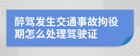 醉驾发生交通事故拘役期怎么处理驾驶证