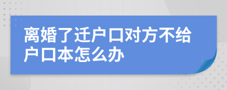 离婚了迁户口对方不给户口本怎么办