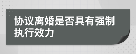 协议离婚是否具有强制执行效力