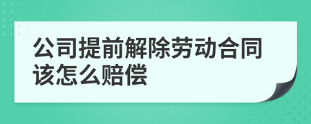 公司提前解除劳动合同该怎么赔偿
