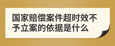 国家赔偿案件超时效不予立案的依据是什么