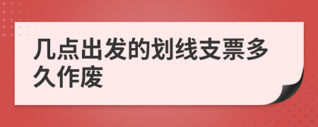几点出发的划线支票多久作废