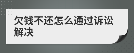 欠钱不还怎么通过诉讼解决
