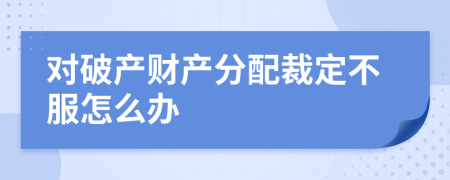 对破产财产分配裁定不服怎么办
