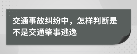 交通事故纠纷中，怎样判断是不是交通肇事逃逸
