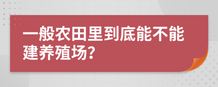 一般农田里到底能不能建养殖场？