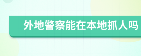 外地警察能在本地抓人吗