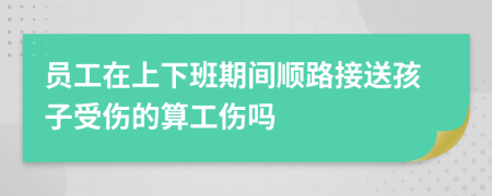 员工在上下班期间顺路接送孩子受伤的算工伤吗