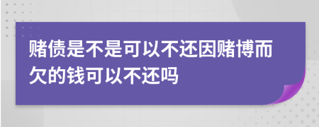 赌债是不是可以不还因赌博而欠的钱可以不还吗