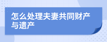 怎么处理夫妻共同财产与遗产