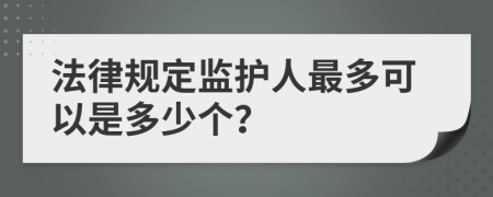 法律规定监护人最多可以是多少个？