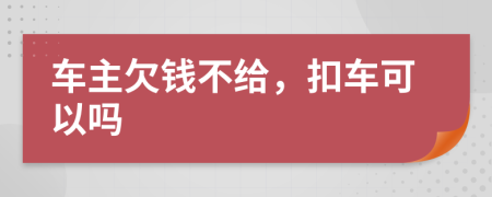 车主欠钱不给，扣车可以吗