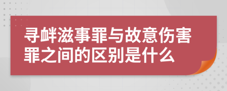 寻衅滋事罪与故意伤害罪之间的区别是什么