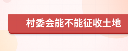 村委会能不能征收土地