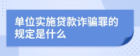 单位实施贷款诈骗罪的规定是什么