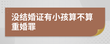 没结婚证有小孩算不算重婚罪