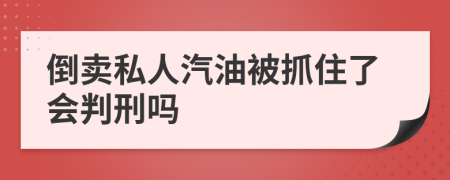 倒卖私人汽油被抓住了会判刑吗