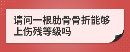 请问一根肋骨骨折能够上伤残等级吗