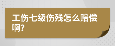 工伤七级伤残怎么赔偿啊？