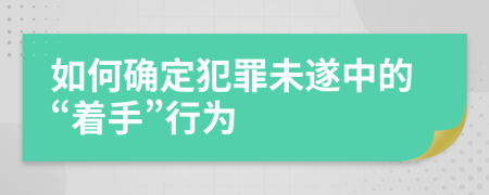 如何确定犯罪未遂中的“着手”行为