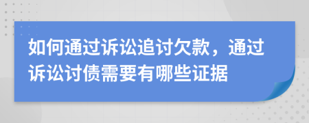 如何通过诉讼追讨欠款，通过诉讼讨债需要有哪些证据