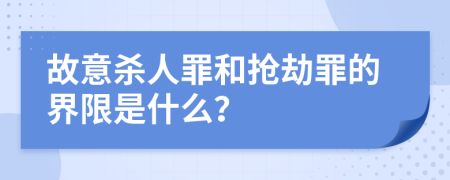 故意杀人罪和抢劫罪的界限是什么？