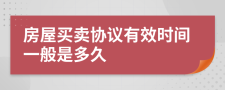 房屋买卖协议有效时间一般是多久