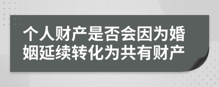 个人财产是否会因为婚姻延续转化为共有财产