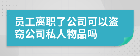 员工离职了公司可以盗窃公司私人物品吗