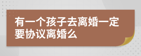 有一个孩子去离婚一定要协议离婚么