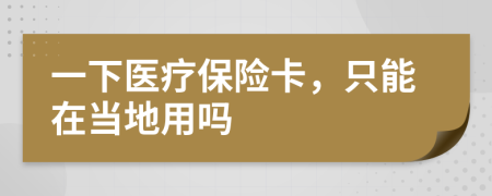 一下医疗保险卡，只能在当地用吗