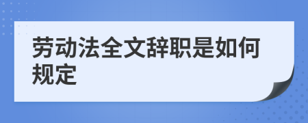 劳动法全文辞职是如何规定