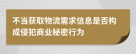 不当获取物流需求信息是否构成侵犯商业秘密行为