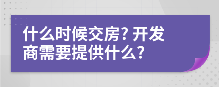 什么时候交房? 开发商需要提供什么?