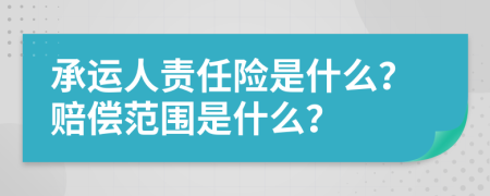 承运人责任险是什么？赔偿范围是什么？