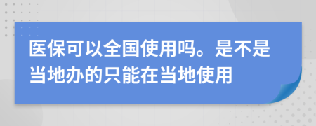 医保可以全国使用吗。是不是当地办的只能在当地使用