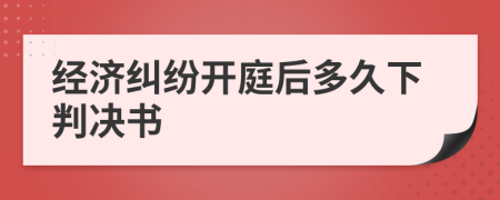 经济纠纷开庭后多久下判决书