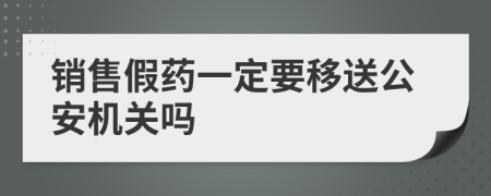 销售假药一定要移送公安机关吗