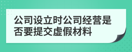 公司设立时公司经营是否要提交虚假材料