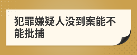 犯罪嫌疑人没到案能不能批捕