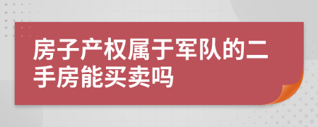 房子产权属于军队的二手房能买卖吗