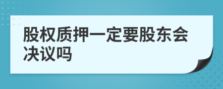 股权质押一定要股东会决议吗