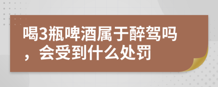 喝3瓶啤酒属于醉驾吗，会受到什么处罚