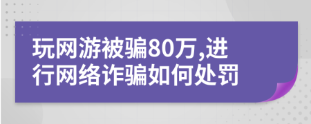 玩网游被骗80万,进行网络诈骗如何处罚