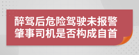 醉驾后危险驾驶未报警肇事司机是否构成自首