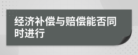 经济补偿与赔偿能否同时进行