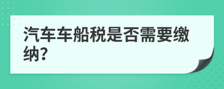 汽车车船税是否需要缴纳？