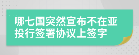 哪七国突然宣布不在亚投行签署协议上签字